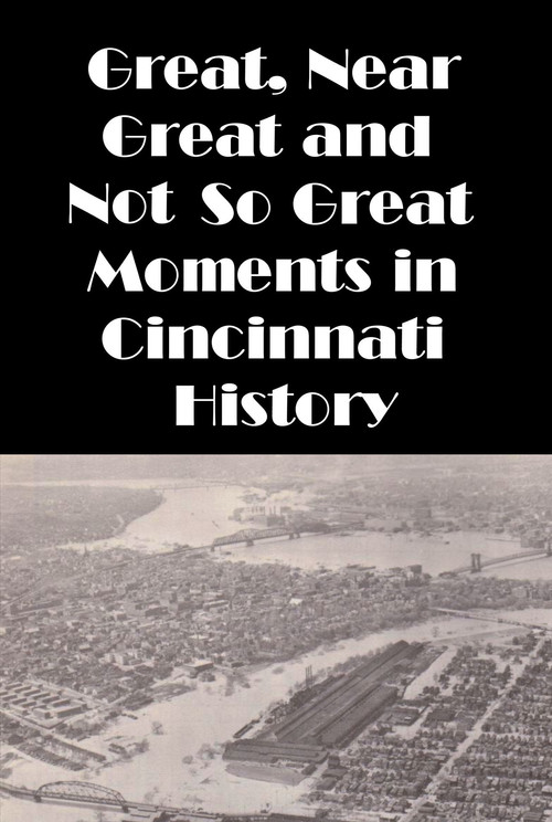 Cincinnati: Great, Near Great and Not So Great Moments in Cincinnati History